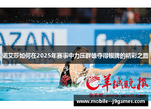 诺艾莎如何在2025年赛事中力压群雄夺得银牌的精彩之路