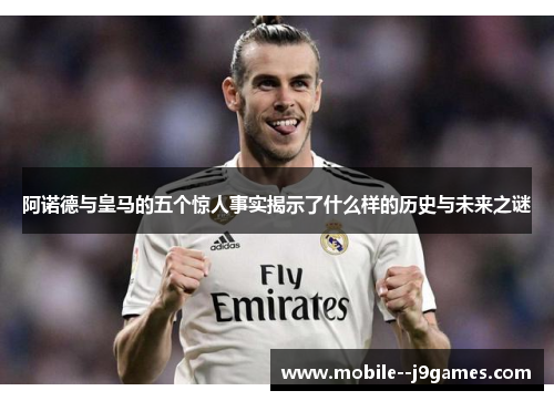 阿诺德与皇马的五个惊人事实揭示了什么样的历史与未来之谜