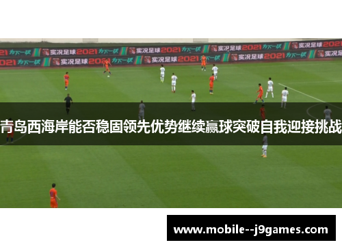 青岛西海岸能否稳固领先优势继续赢球突破自我迎接挑战