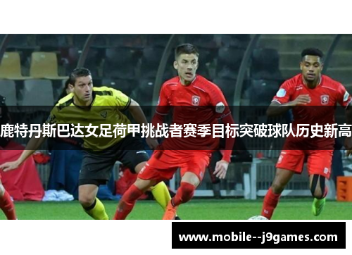 鹿特丹斯巴达女足荷甲挑战者赛季目标突破球队历史新高