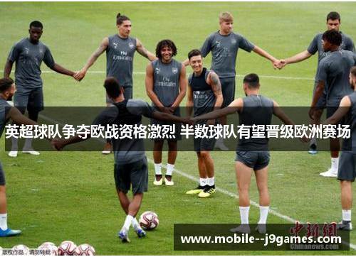 英超球队争夺欧战资格激烈 半数球队有望晋级欧洲赛场