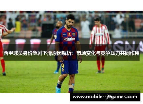 西甲球员身价急剧下滑原因解析：市场变化与竞争压力共同作用