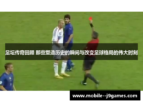 足坛传奇回顾 那些塑造历史的瞬间与改变足球格局的伟大时刻