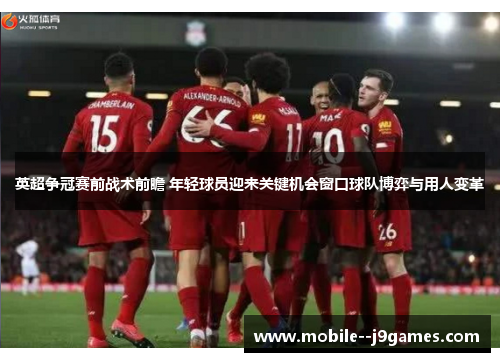 英超争冠赛前战术前瞻 年轻球员迎来关键机会窗口球队博弈与用人变革