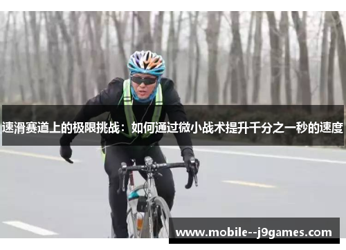 速滑赛道上的极限挑战：如何通过微小战术提升千分之一秒的速度