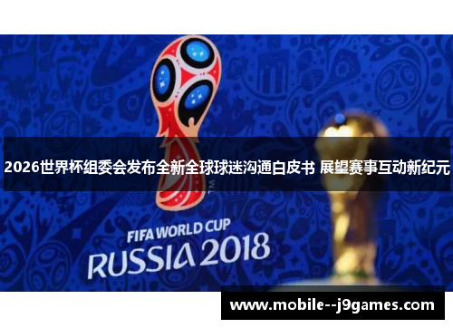 2026世界杯组委会发布全新全球球迷沟通白皮书 展望赛事互动新纪元 2026世界杯组委会发布全新全球球迷沟通白皮书 展望赛事互动新纪元