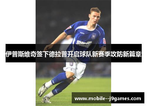 伊普斯维奇签下德拉普开启球队新赛季攻防新篇章 伊普斯维奇签下德拉普开启球队新赛季攻防新篇章