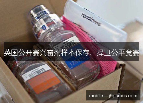 英国公开赛兴奋剂样本保存,捍卫公平竞赛 英国公开赛兴奋剂样本保存,捍卫公平竞赛