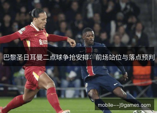 巴黎圣日耳曼二点球争抢安排:前场站位与落点预判 巴黎圣日耳曼二点球争抢安排:前场站位与落点预判